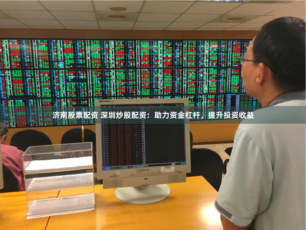 济南股票配资 深圳炒股配资:助力资金杠杆,提升投资收益