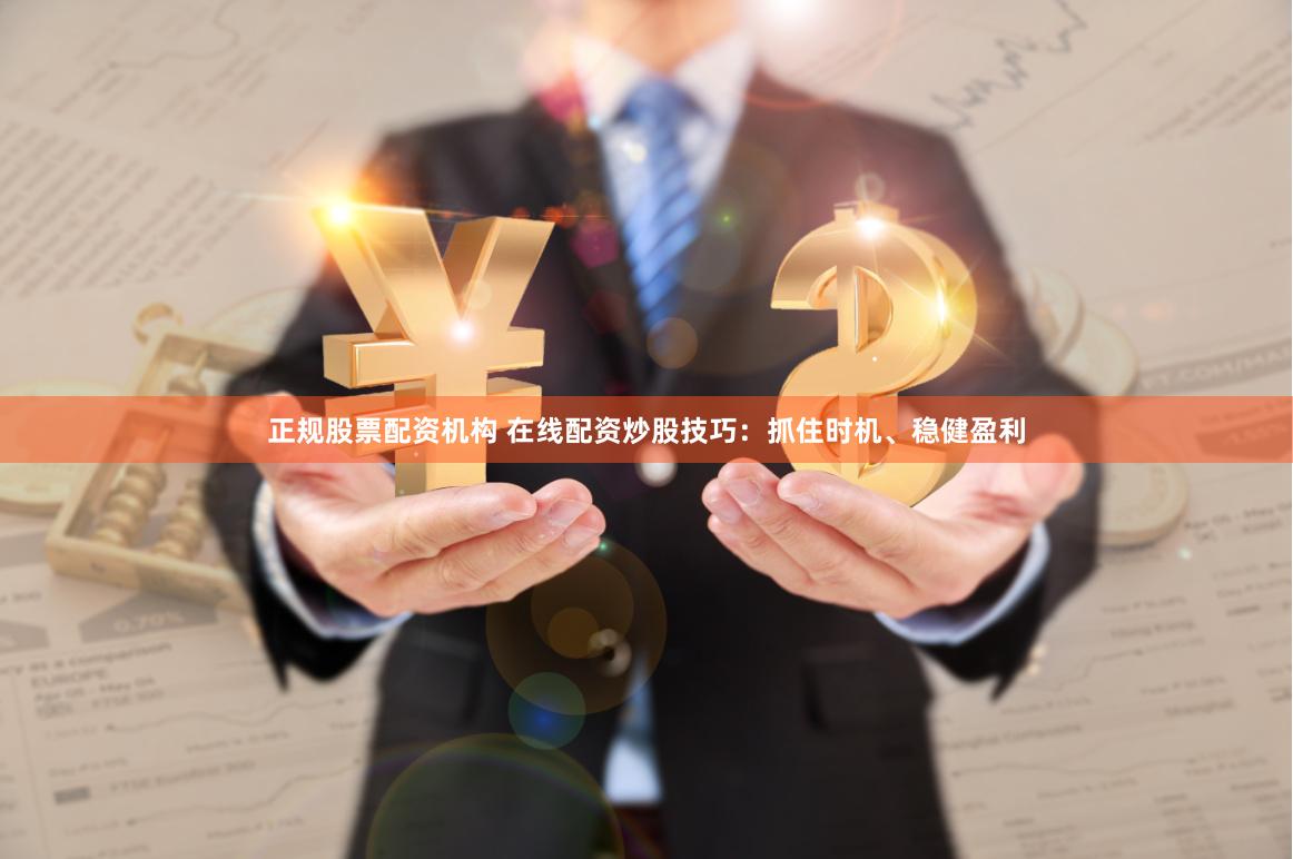 正规股票配资机构 在线配资炒股技巧:抓住时机、稳健盈利